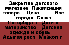 Закрытие детского магазина !Ликвидация товара  › Цена ­ 150 - Все города, Санкт-Петербург г. Дети и материнство » Детская одежда и обувь   . Адыгея респ.,Майкоп г.